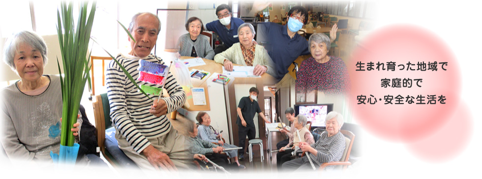 生まれ育った地域で家庭的で安心・安全な生活を