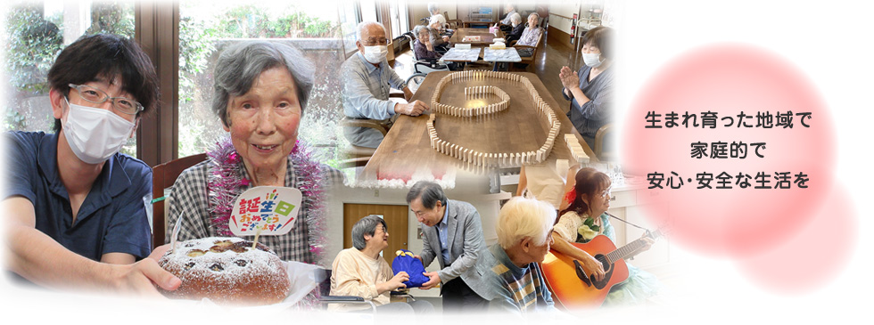 生まれ育った地域で家庭的で安心・安全な生活を