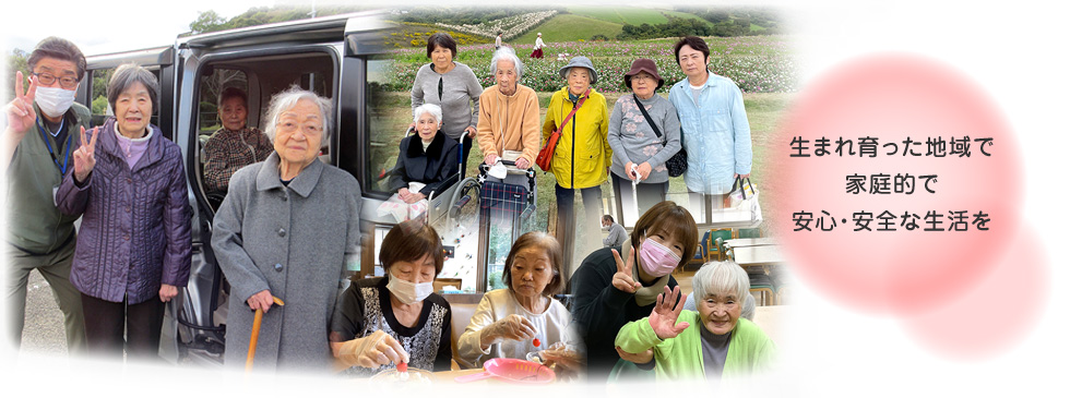 生まれ育った地域で家庭的で安心・安全な生活を